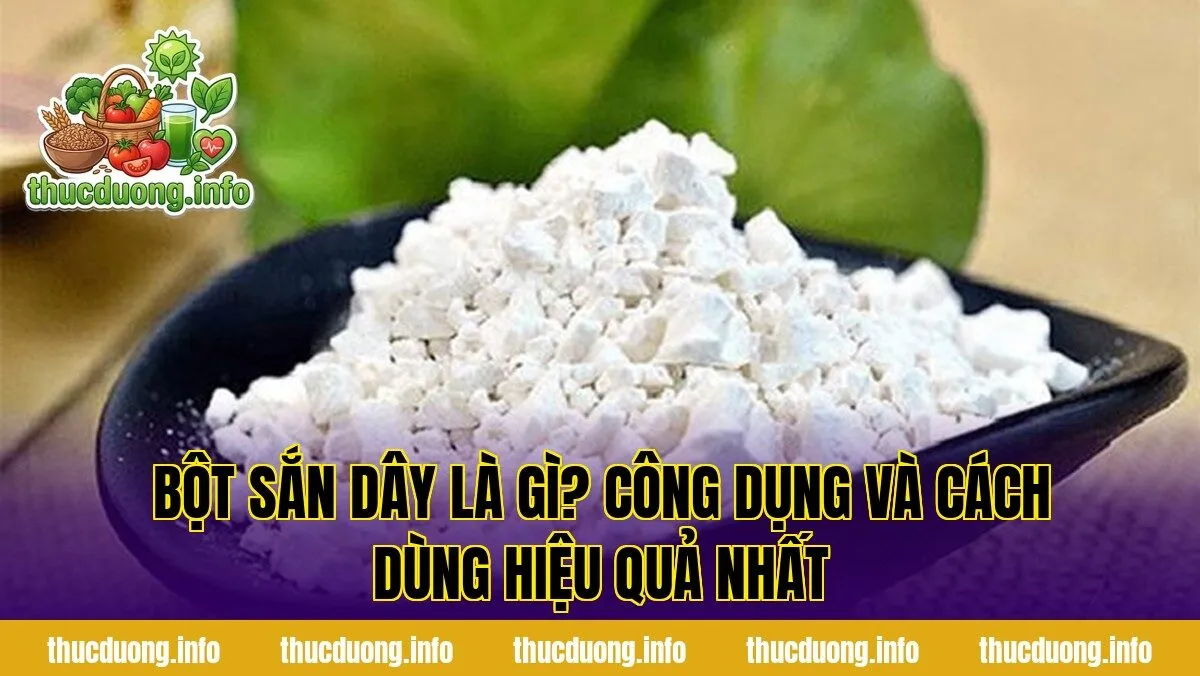 Bột Sắn Dây Là Gì? Công Dụng Và Cách Dùng Hiệu Quả Nhất