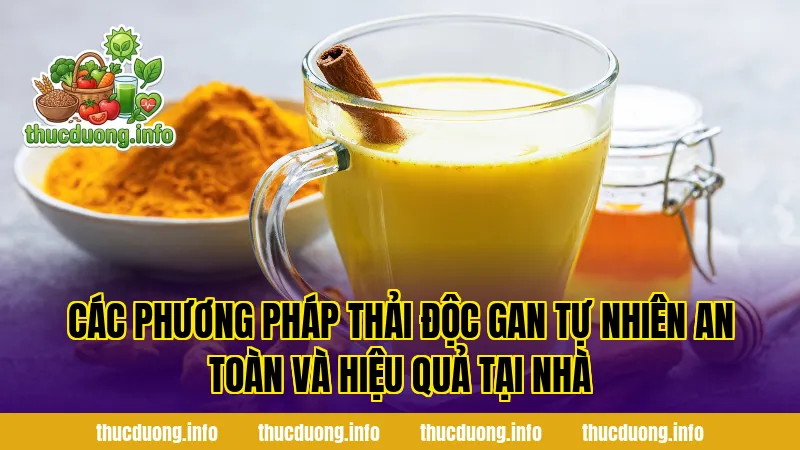 Các phương pháp thải độc gan tự nhiên an toàn và hiệu quả tại nhà