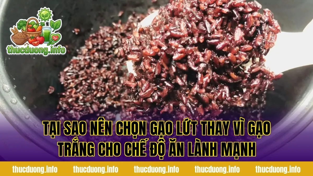 Tại sao nên chọn gạo lứt thay vì gạo trắng cho chế độ ăn lành mạnh