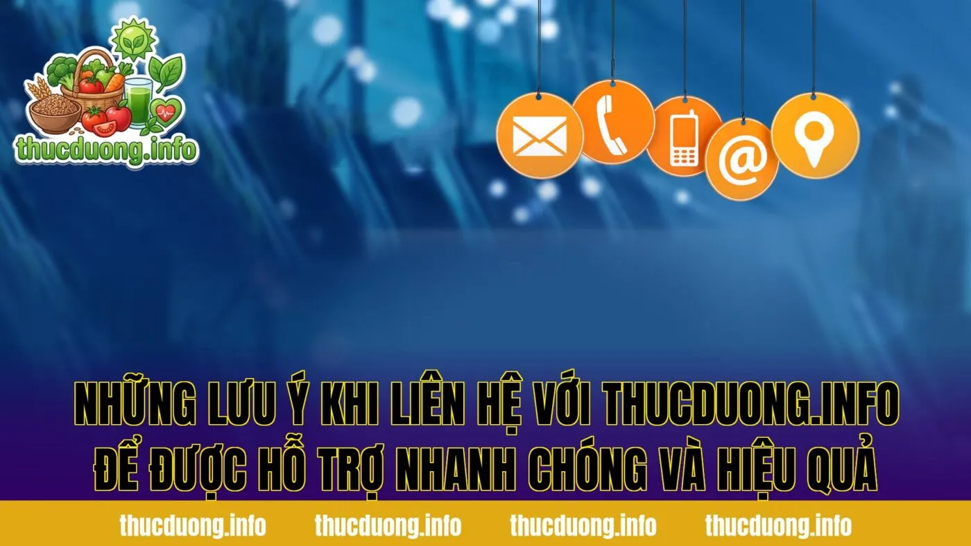Những lưu ý khi liên hệ với thucduong.info để được hỗ trợ nhanh chóng và hiệu quả