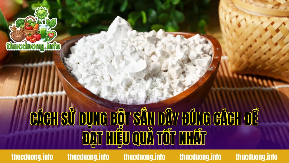 Cách sử dụng bột sắn dây đúng cách để đạt hiệu quả tốt nhất