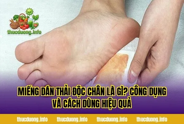 Miếng Dán Thải Độc Chân Là Gì? Công Dụng Và Cách Dùng Hiệu Quả
