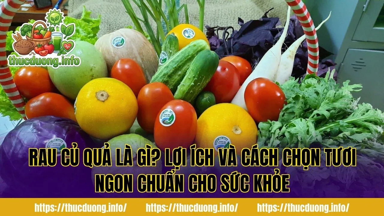 Rau Củ Quả Là Gì? Lợi Ích Và Cách Chọn Tươi Ngon Chuẩn Cho Sức Khỏe