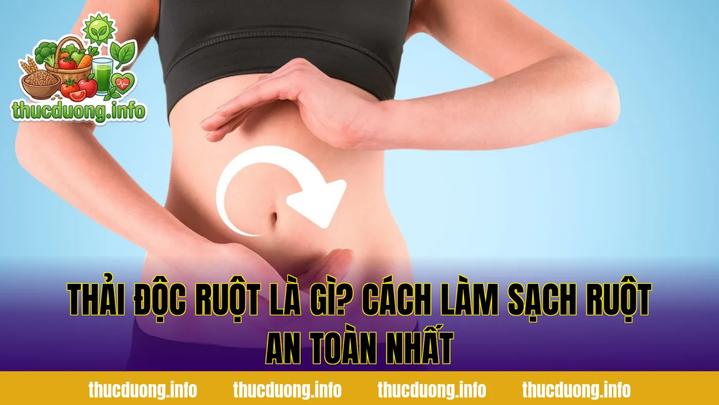 Thải Độc Ruột Là Gì? Cách Làm Sạch Ruột An Toàn Nhất
