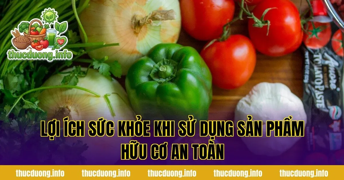 Lợi ích sức khỏe khi sử dụng sản phẩm hữu cơ an toàn