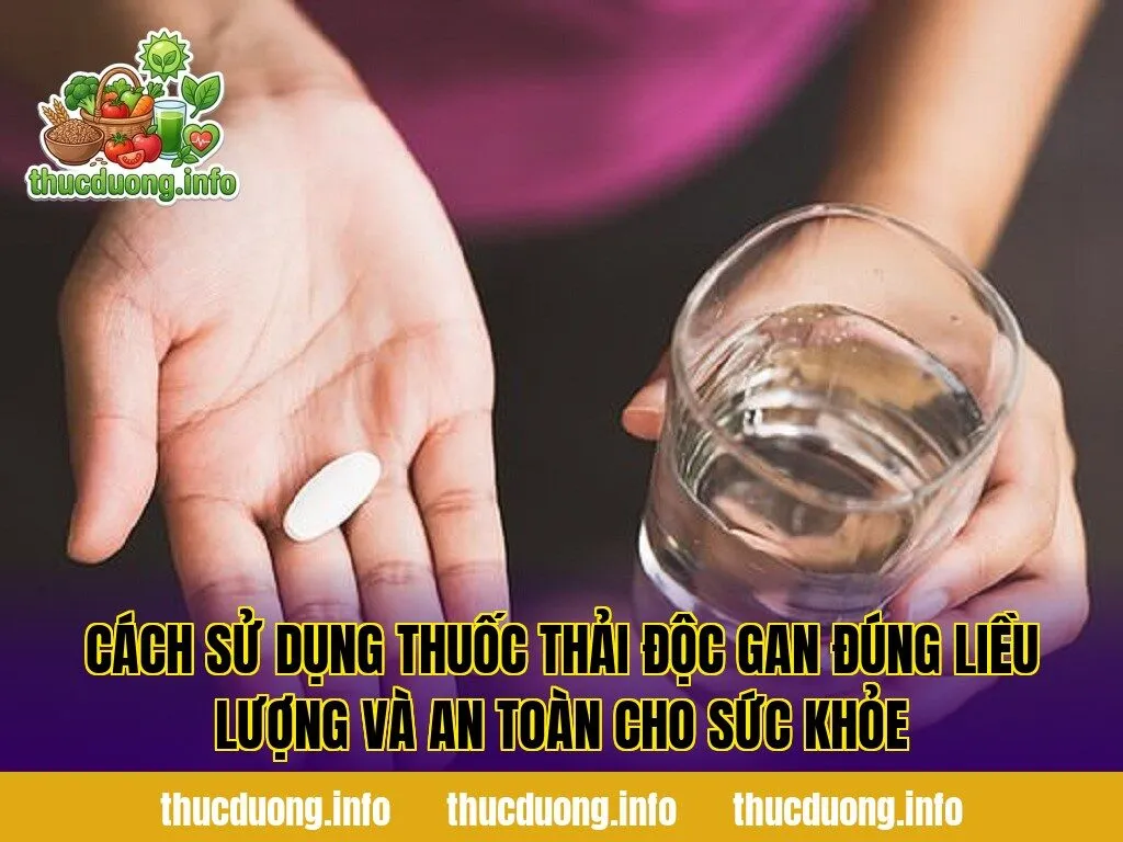 Cách sử dụng thuốc thải độc gan đúng liều lượng và an toàn cho sức khỏe